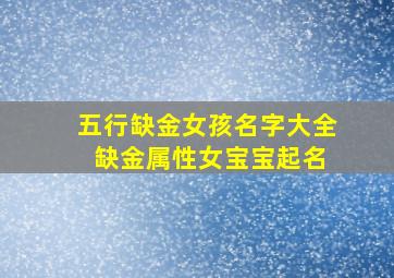 五行缺金女孩名字大全 缺金属性女宝宝起名